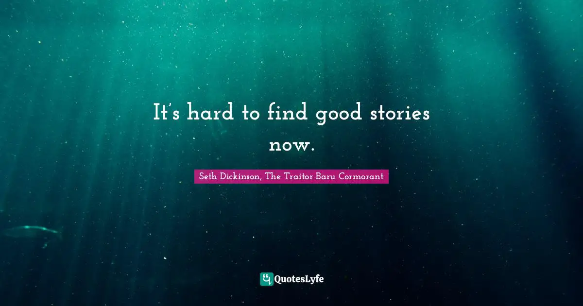 It’s hard to find good stories now.