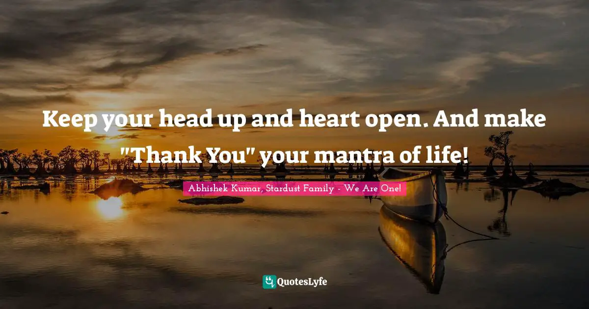 Abhishek Kumar Quotes: "Keep your head up and heart open. And make "Thank You" your mantra of life!"
