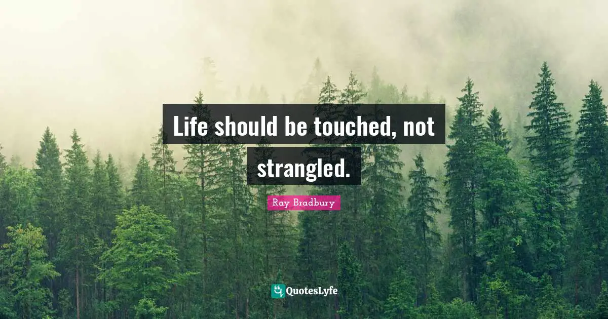 Spiritual Wisdom Quotes: "Life should be touched, not strangled."