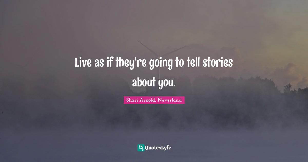 Live as if they're going to tell stories about you.