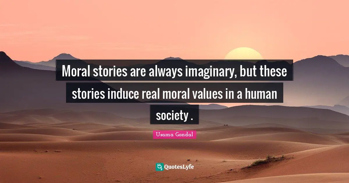 Moral stories are always imaginary, but these stories induce real moral values in a human society .