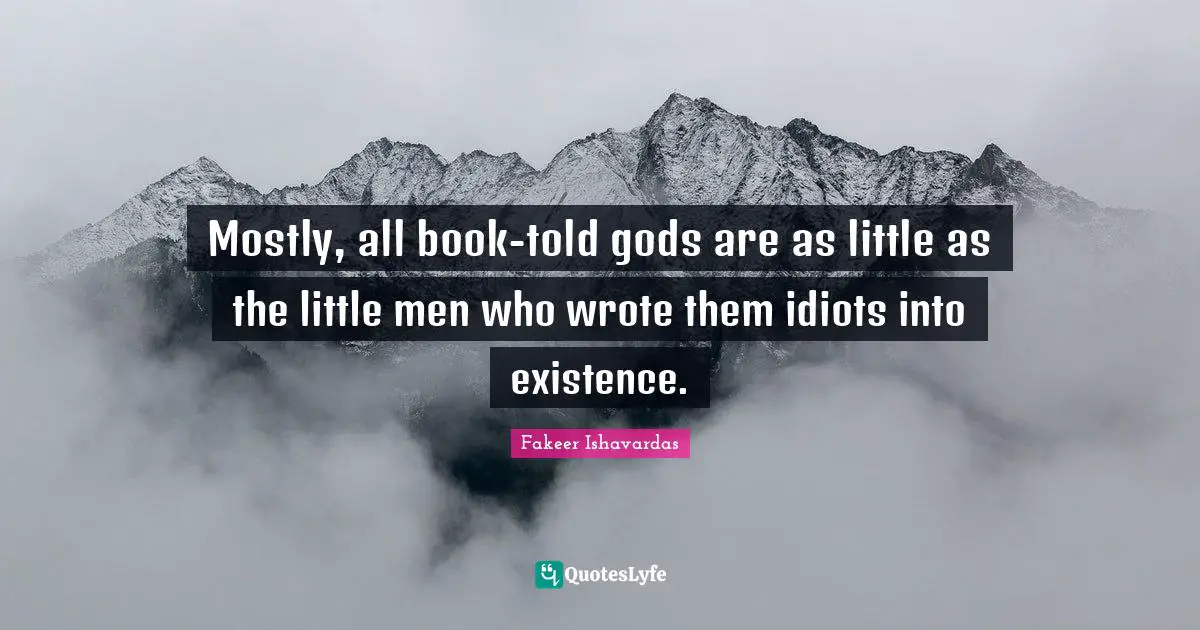 Truth Telling Quotes: "Mostly, all book-told gods are as little as the little men who wrote them idiots into existence."