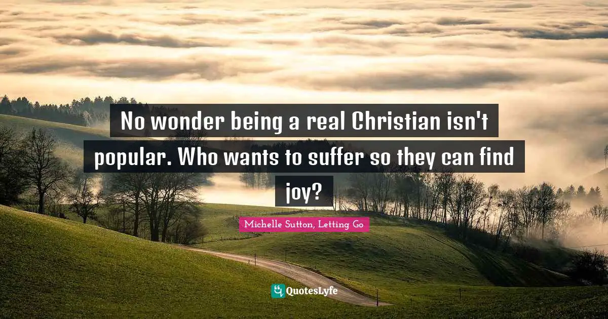 No wonder being a real Christian isn't popular. Who wants to suffer so they can find joy?