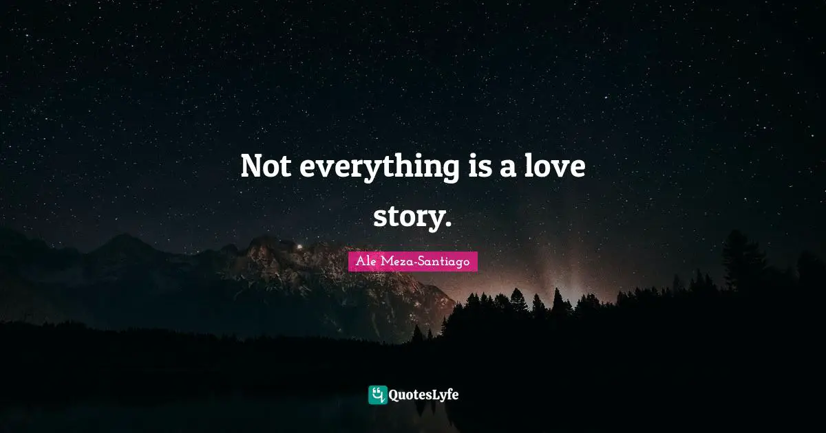 Not everything is a love story.