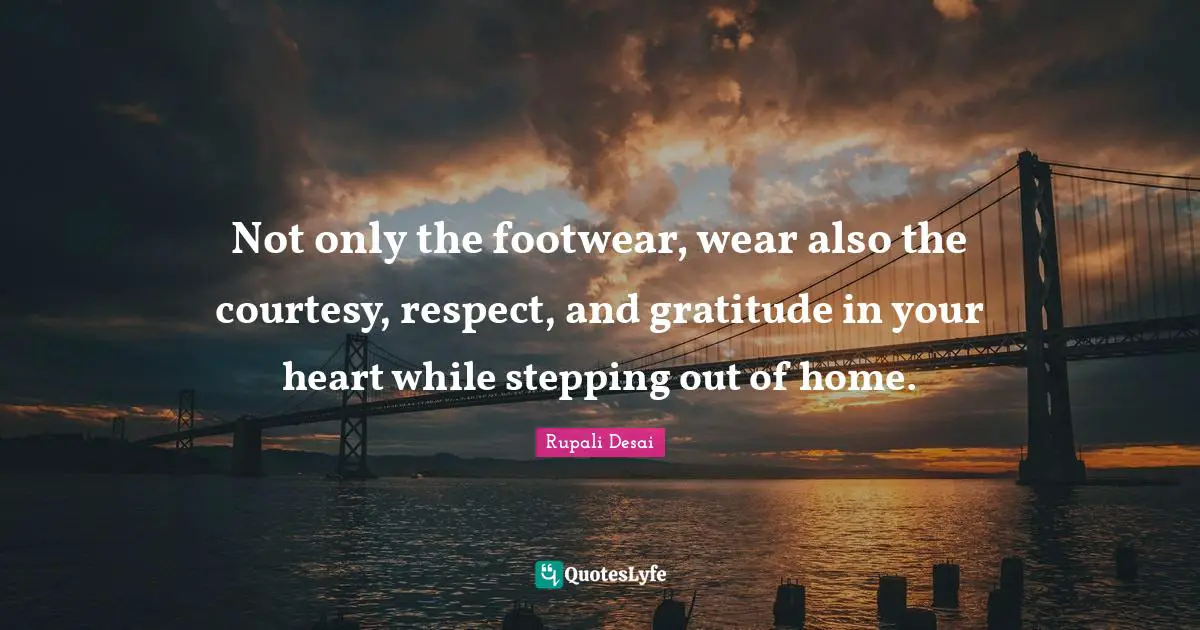 Not only the footwear, wear also the courtesy, respect, and gratitude in your heart while stepping out of home.