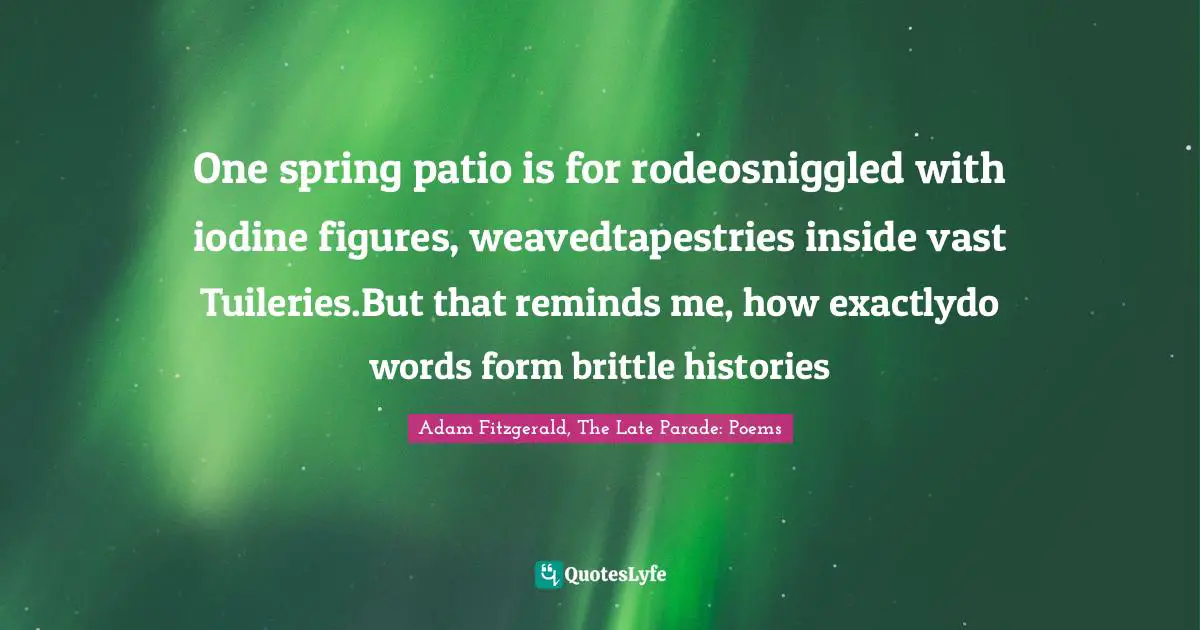 One spring patio is for rodeosniggled with iodine figures, weavedtapestries inside vast Tuileries.But that reminds me, how exactlydo words form brittle histories
