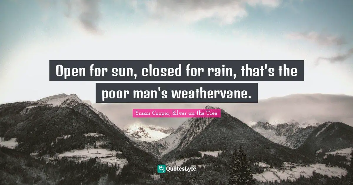 Susan Cooper Quotes: "Open for sun, closed for rain, that's the poor man's weathervane."