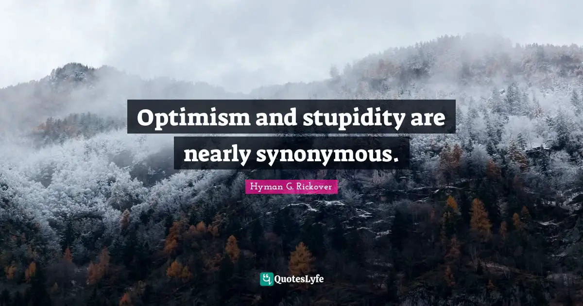 Hyman G. Rickover Quotes: "Optimism and stupidity are nearly synonymous."