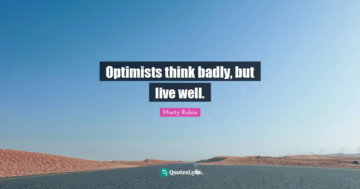 Optimists think badly, but live well.