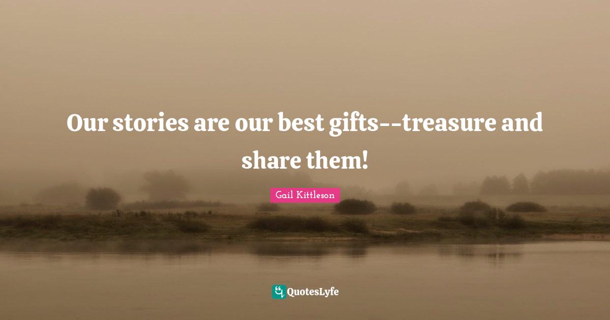 Our stories are our best gifts--treasure and share them!