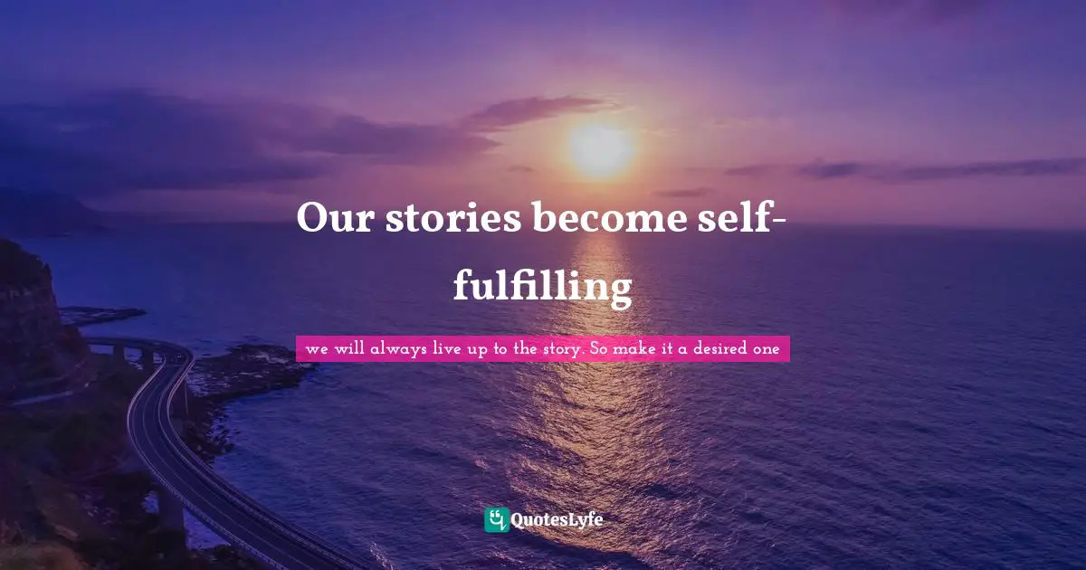 Don T Think Quotes: "Our stories become self-fulfilling"