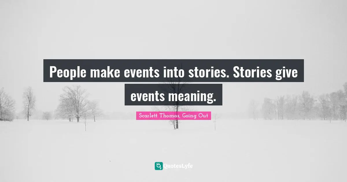 People make events into stories. Stories give events meaning.