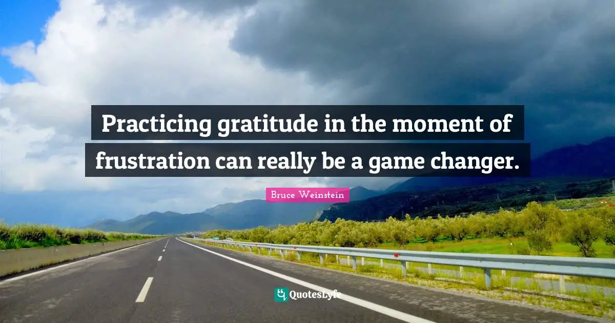 Practicing gratitude in the moment of frustration can really be a game changer.