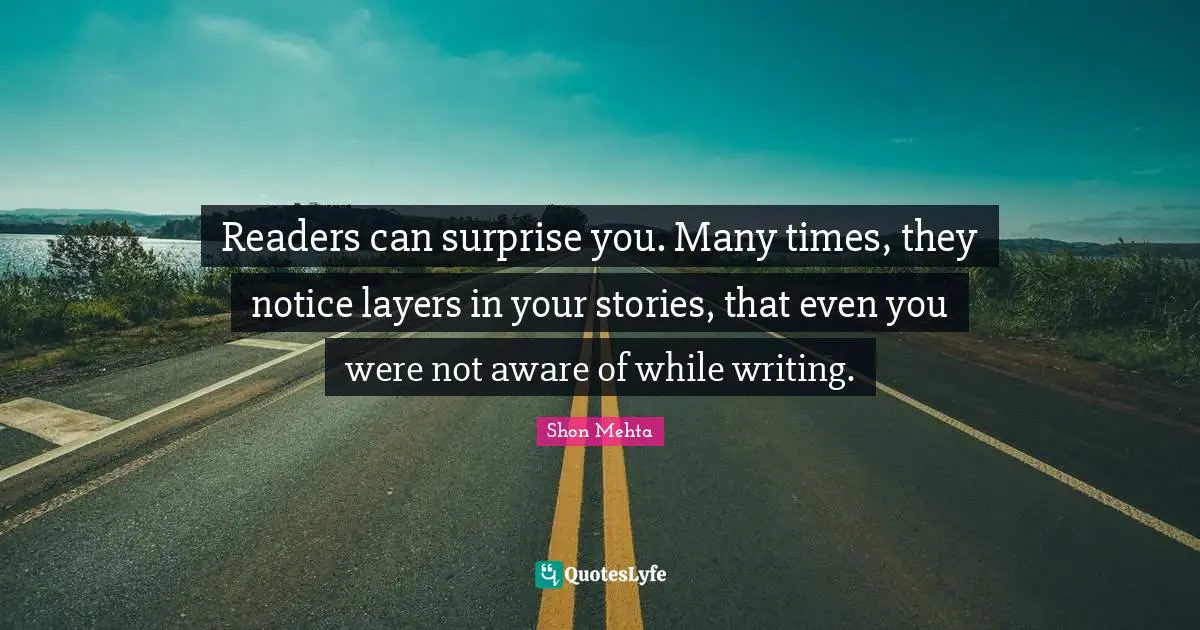 Readers can surprise you. Many times, they notice layers in your stories, that even you were not aware of while writing.