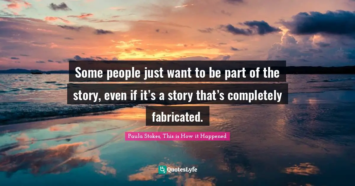 Some people just want to be part of the story, even if it’s a story that’s completely fabricated.