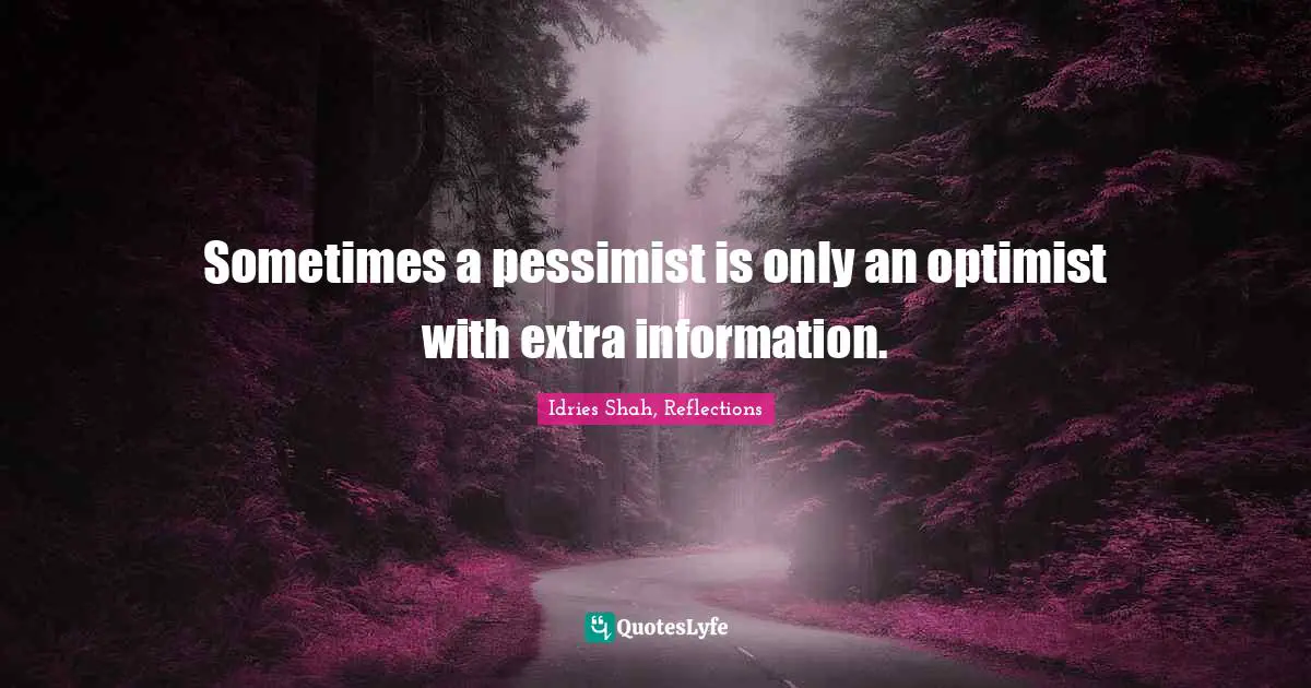 Idries Shah Quotes: "Sometimes a pessimist is only an optimist with extra information."