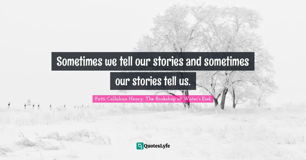 Sometimes we tell our stories and sometimes our stories tell us.