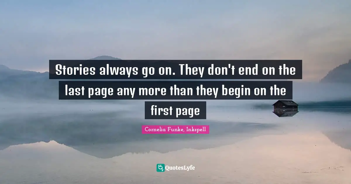 Stories always go on. They don't end on the last page any more than they begin on the first page