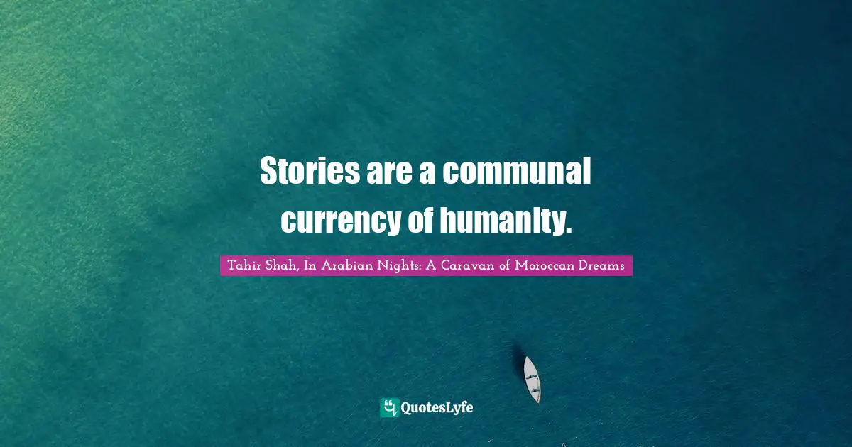 Tahir Shah, In Arabian Nights: A Caravan Of Moroccan Dreams Quotes: "Stories are a communal currency of humanity."
