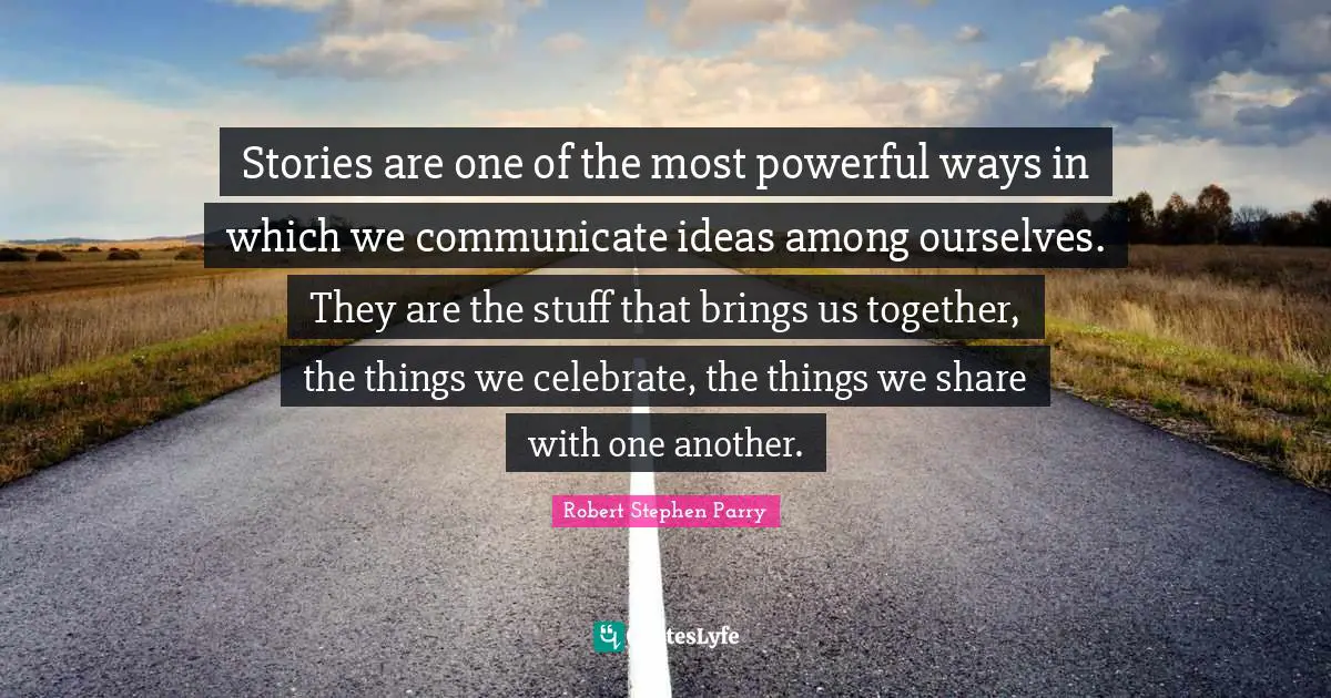 Stories are one of the most powerful ways in which we communicate ideas among ourselves. They are the stuff that brings us together, the things we celebrate, the things we share with one another.