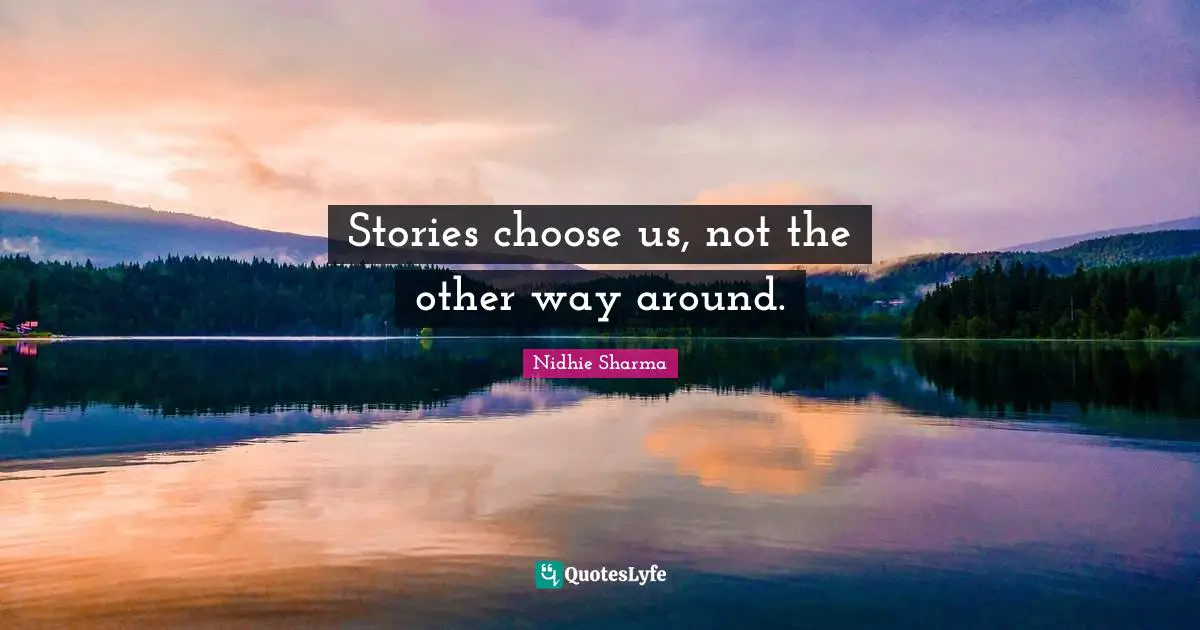 Stories choose us, not the other way around.