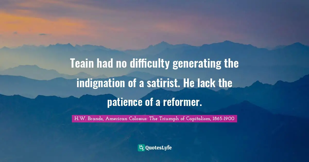 Teain had no difficulty generating the indignation of a satirist. He lack the patience of a reformer.