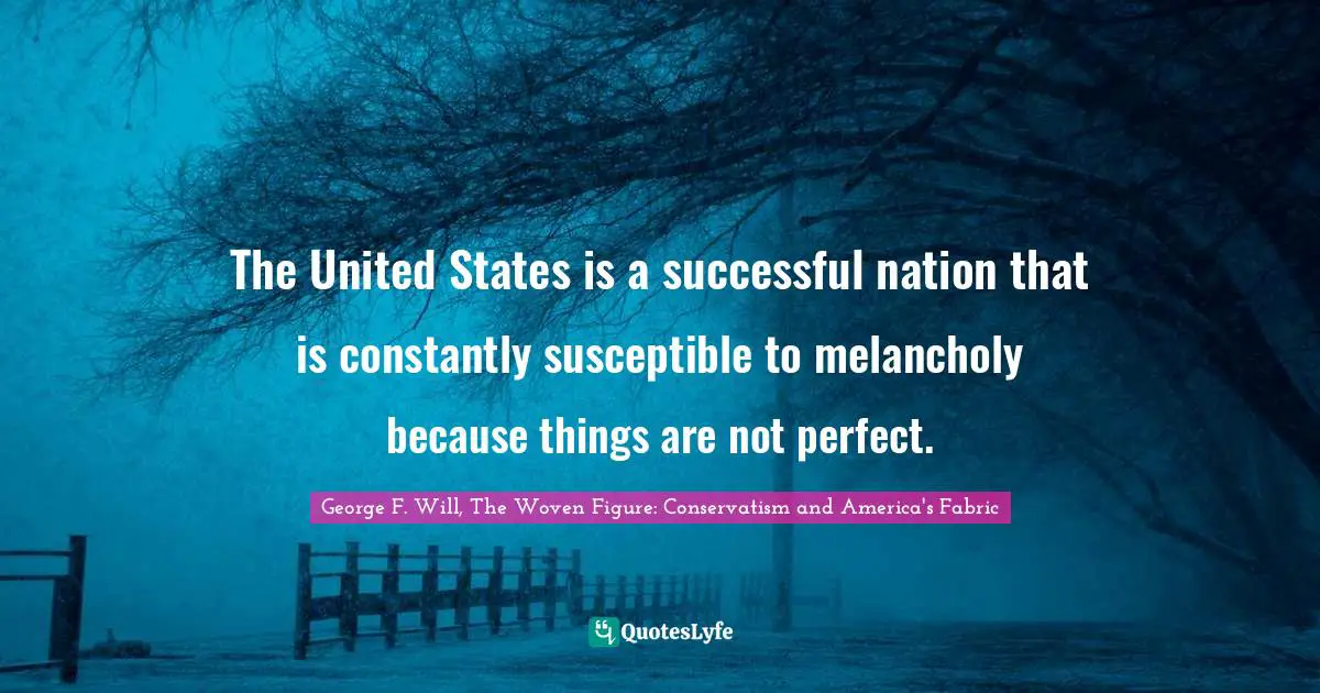 The United States is a successful nation that is constantly susceptible to melancholy because things are not perfect.
