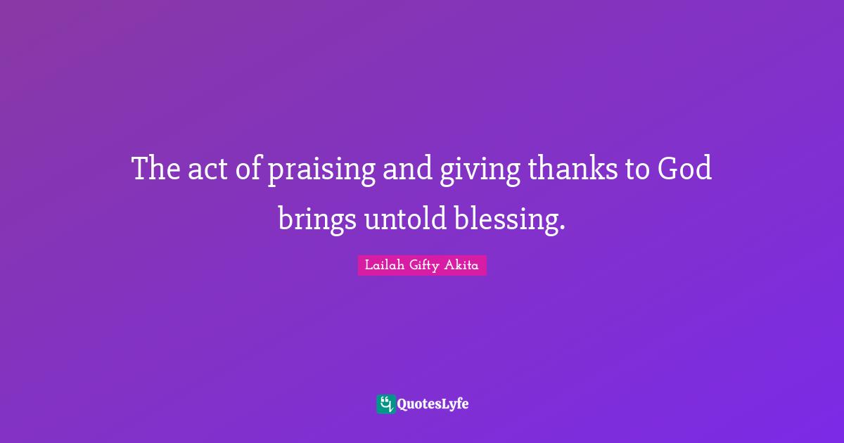 The act of praising and giving thanks to God brings untold blessing.