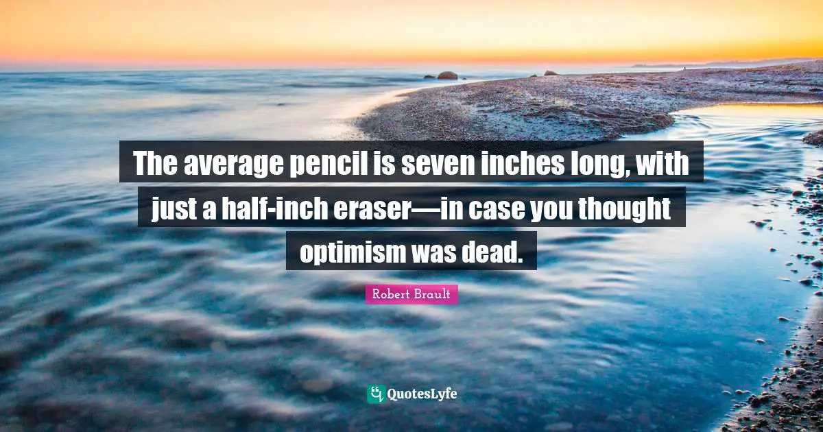 Robert Brault Quotes: The average pencil is seven inches long, with just a half-inch eraser―in case you thought optimism was dead.