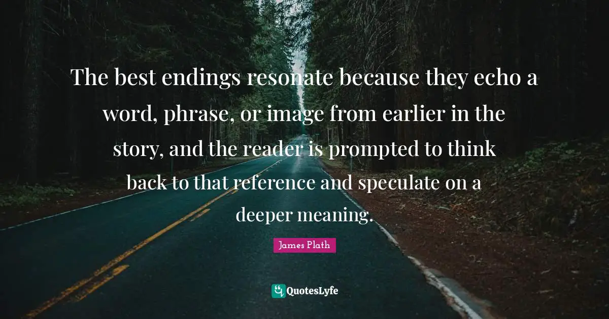 Stories Writing Quotes: "The best endings resonate because they echo a word, phrase, or image from earlier in the story, and the reader is prompted to think back to that reference and speculate on a deeper meaning."