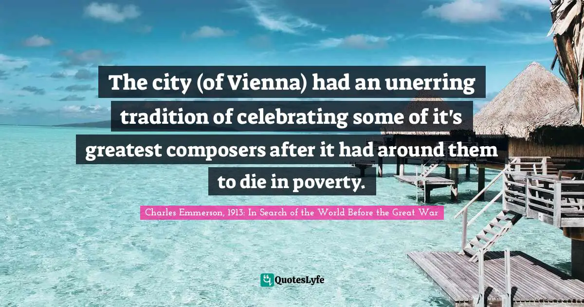 The city (of Vienna) had an unerring tradition of celebrating some of it's greatest composers after it had around them to die in poverty.
