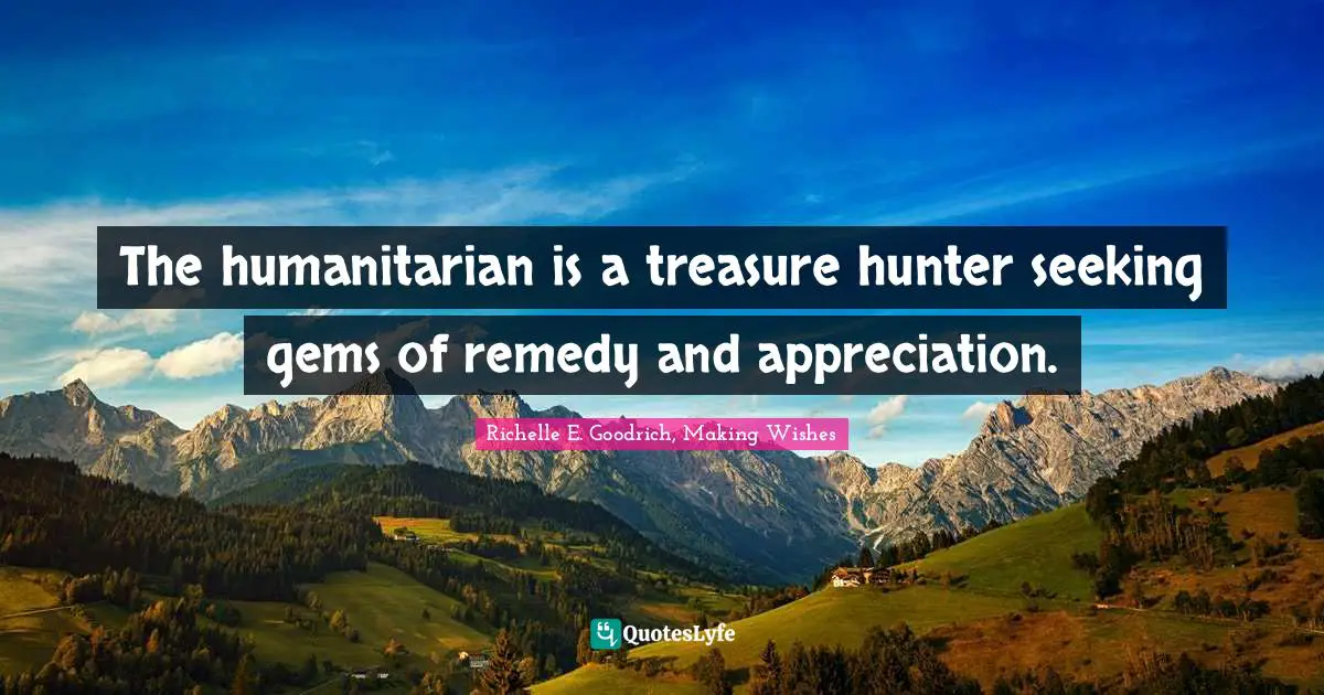 Richelle E. Goodrich, Making Wishes Quotes: "The humanitarian is a treasure hunter seeking gems of remedy and appreciation."