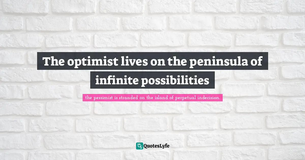 William Quotes: "The optimist lives on the peninsula of infinite possibilities"
