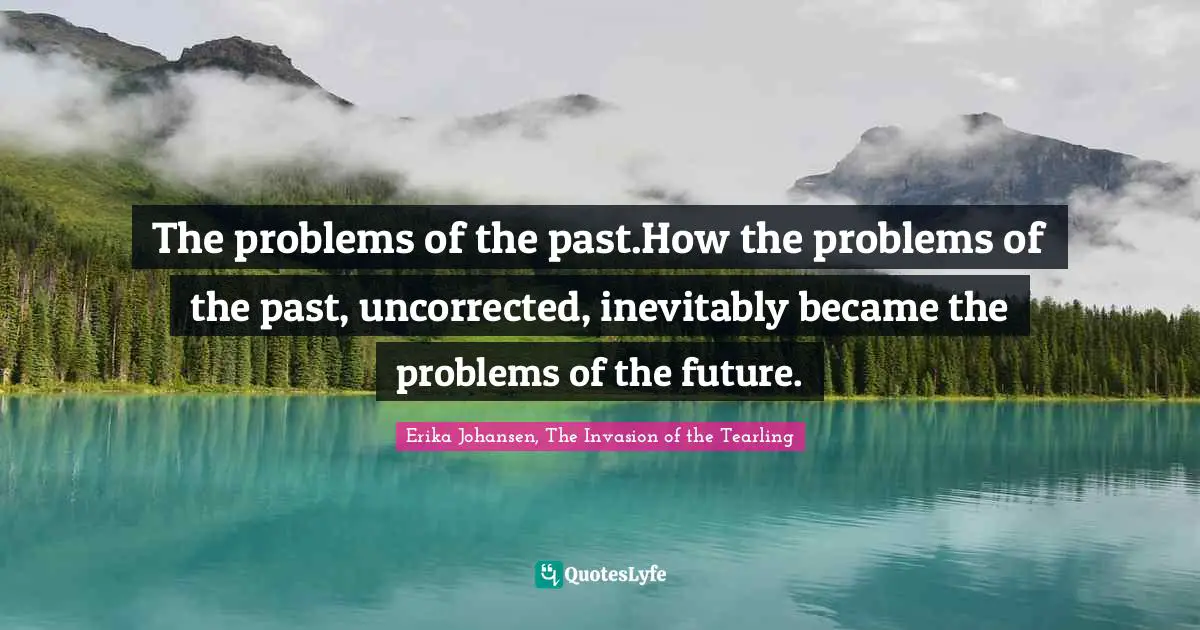 Fantasy Fiction Quotes: "The problems of the past.How the problems of the past, uncorrected, inevitably became the problems of the future."