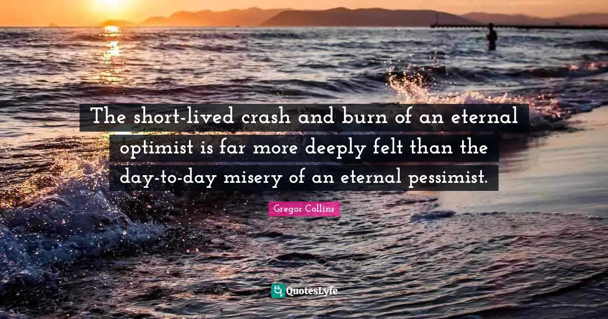 The short-lived crash and burn of an eternal optimist is far more deeply felt than the day-to-day misery of an eternal pessimist.