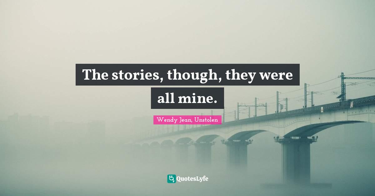 The stories, though, they were all mine.