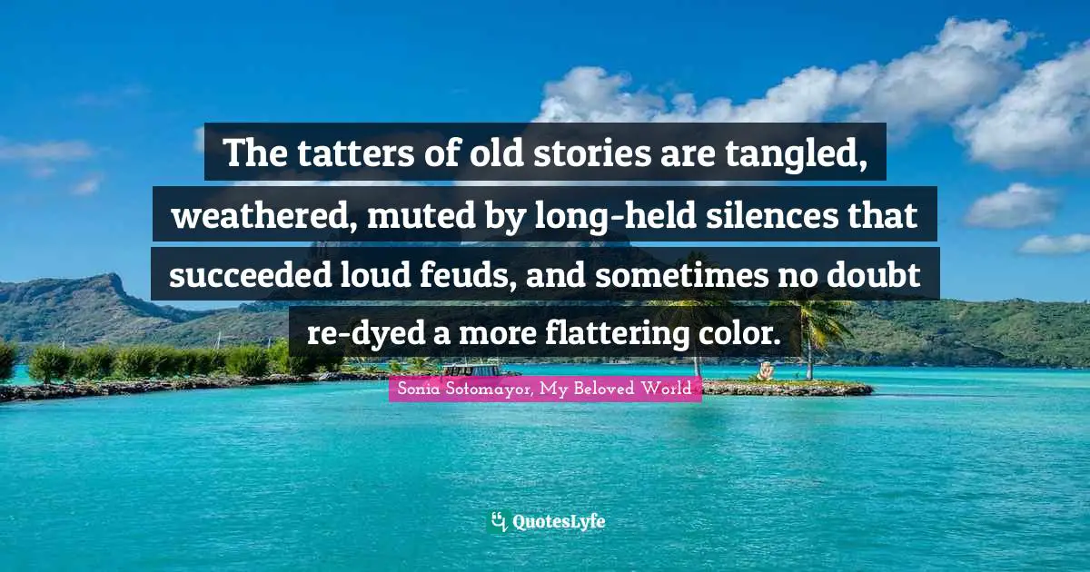 The tatters of old stories are tangled, weathered, muted by long-held silences that succeeded loud feuds, and sometimes no doubt re-dyed a more flattering color.