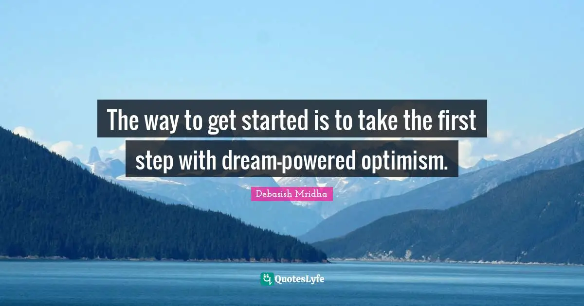 First Step Quotes: "The way to get started is to take the first step with dream-powered optimism."