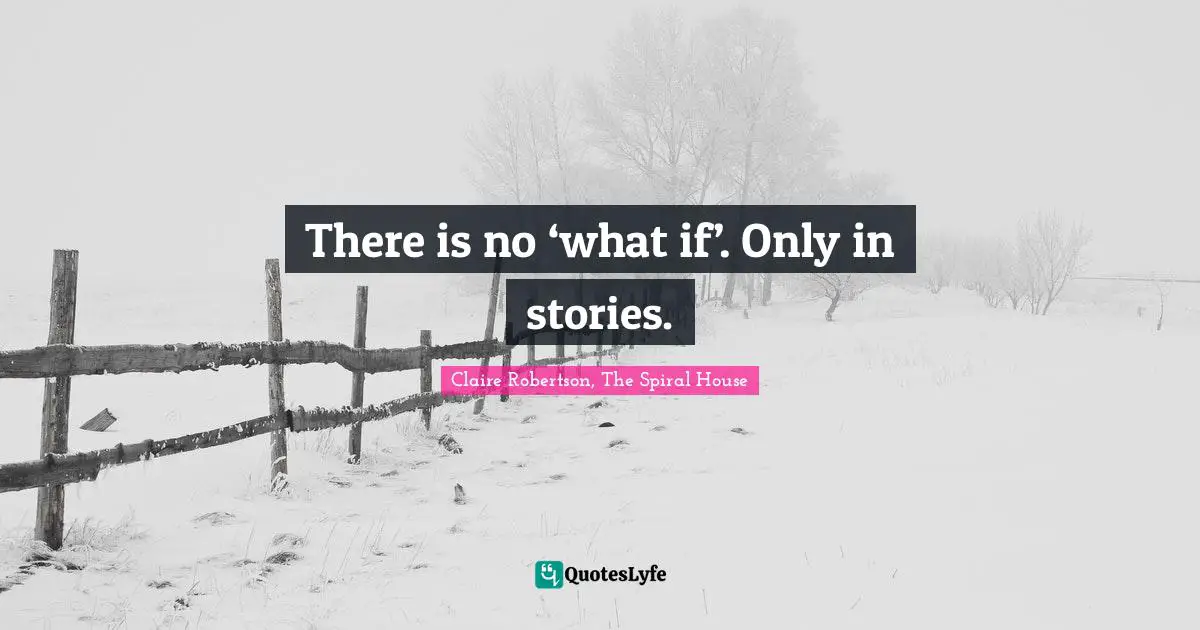 There is no ‘what if’. Only in stories.
