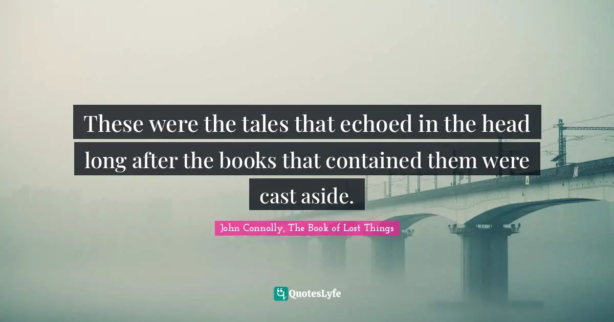 John Connolly, The Book Of Lost Things Quotes: "These were the tales that echoed in the head long after the books that contained them were cast aside."