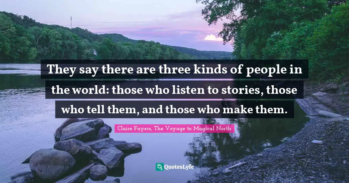 They say there are three kinds of people in the world: those who listen to stories, those who tell them, and those who make them.