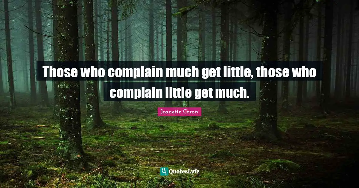 Gratitude Attitude Quotes: "Those who complain much get little, those who complain little get much."