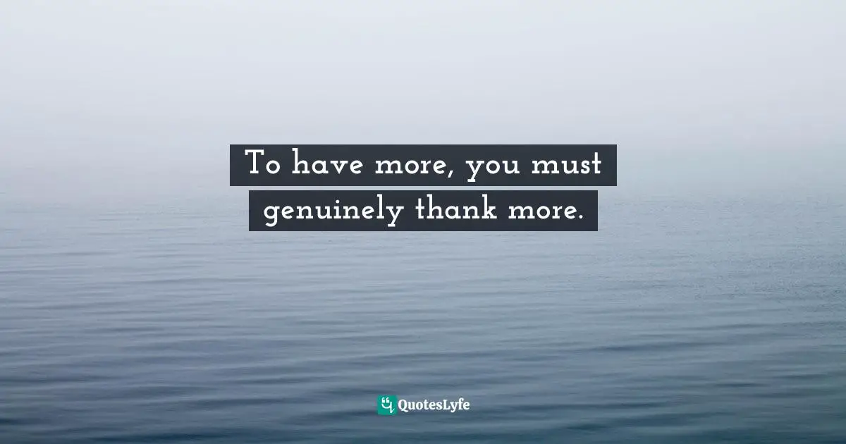 To have more, you must genuinely thank more.