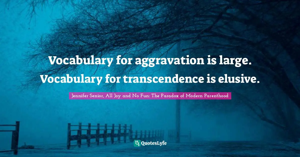 Vocabulary for aggravation is large. Vocabulary for transcendence is elusive.