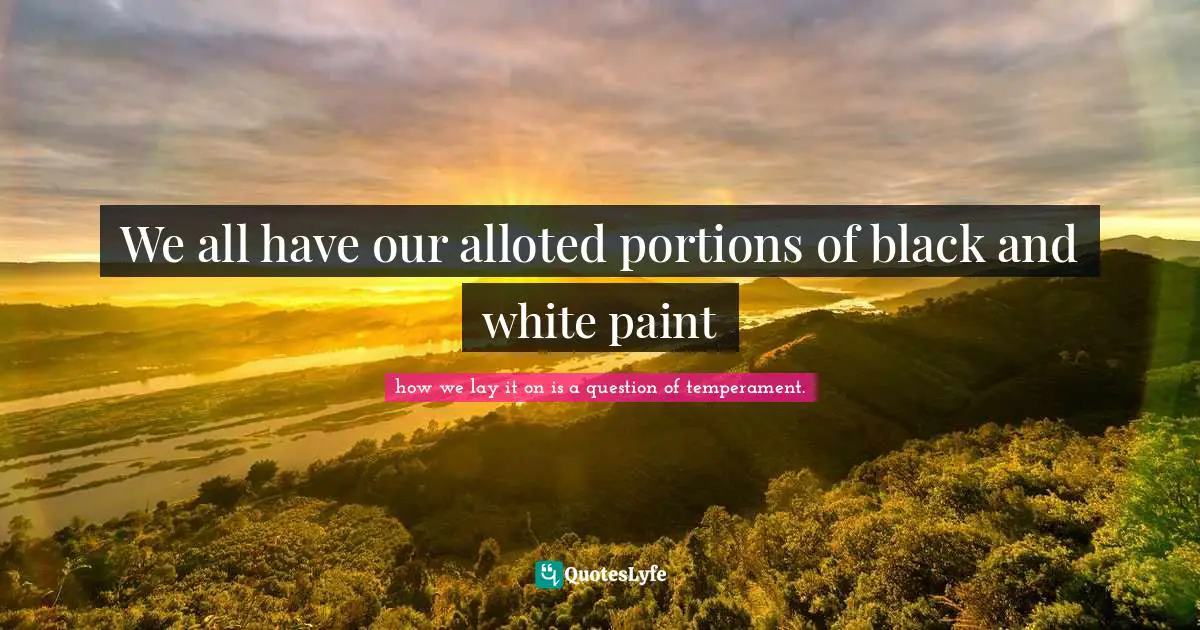 We all have our alloted portions of black and white paint