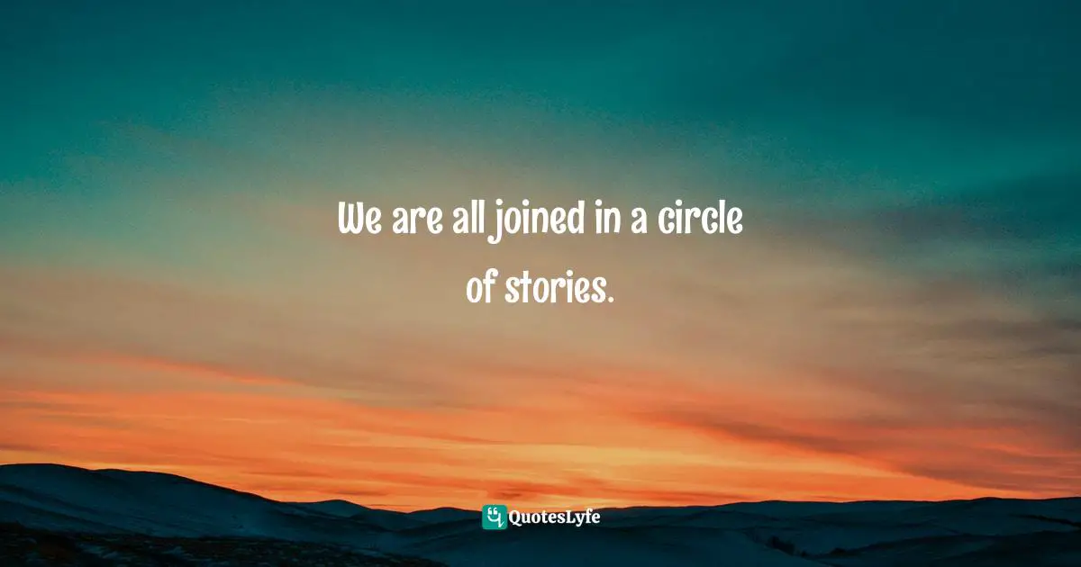 We are all joined in a circle of stories.