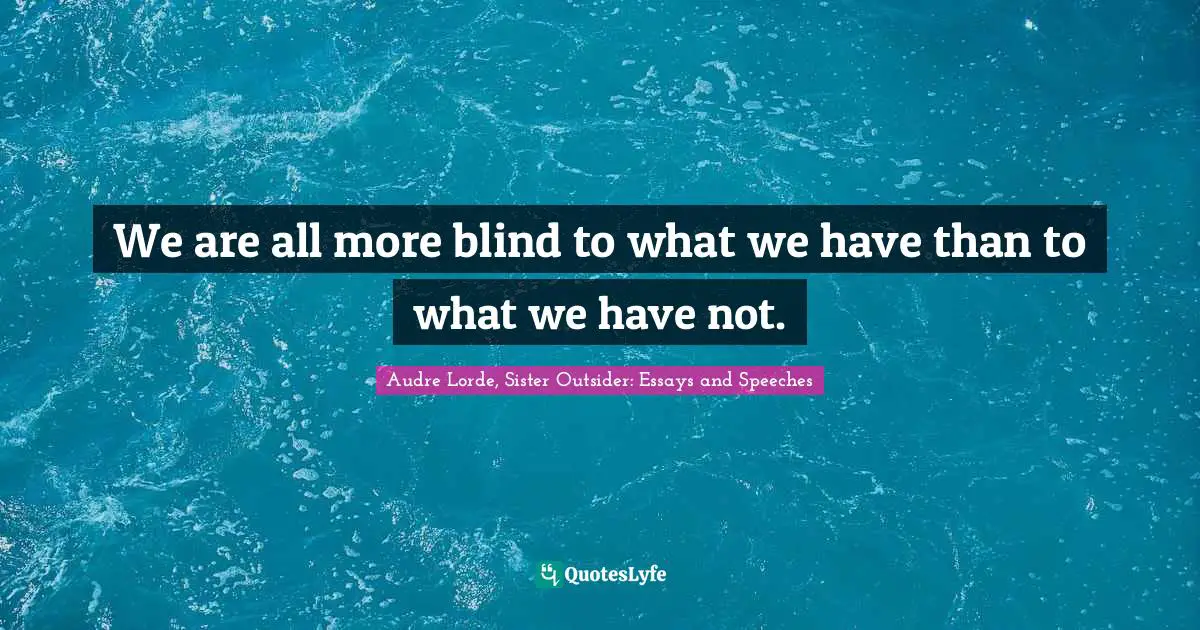 We are all more blind to what we have than to what we have not.