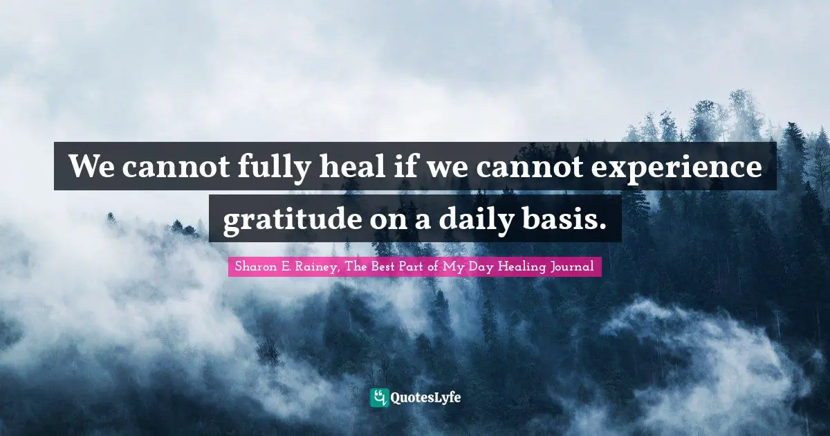 We cannot fully heal if we cannot experience gratitude on a daily basis.
