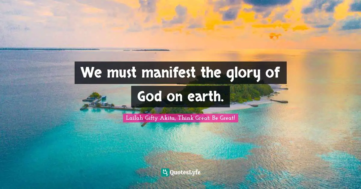 We must manifest the glory of God on earth.