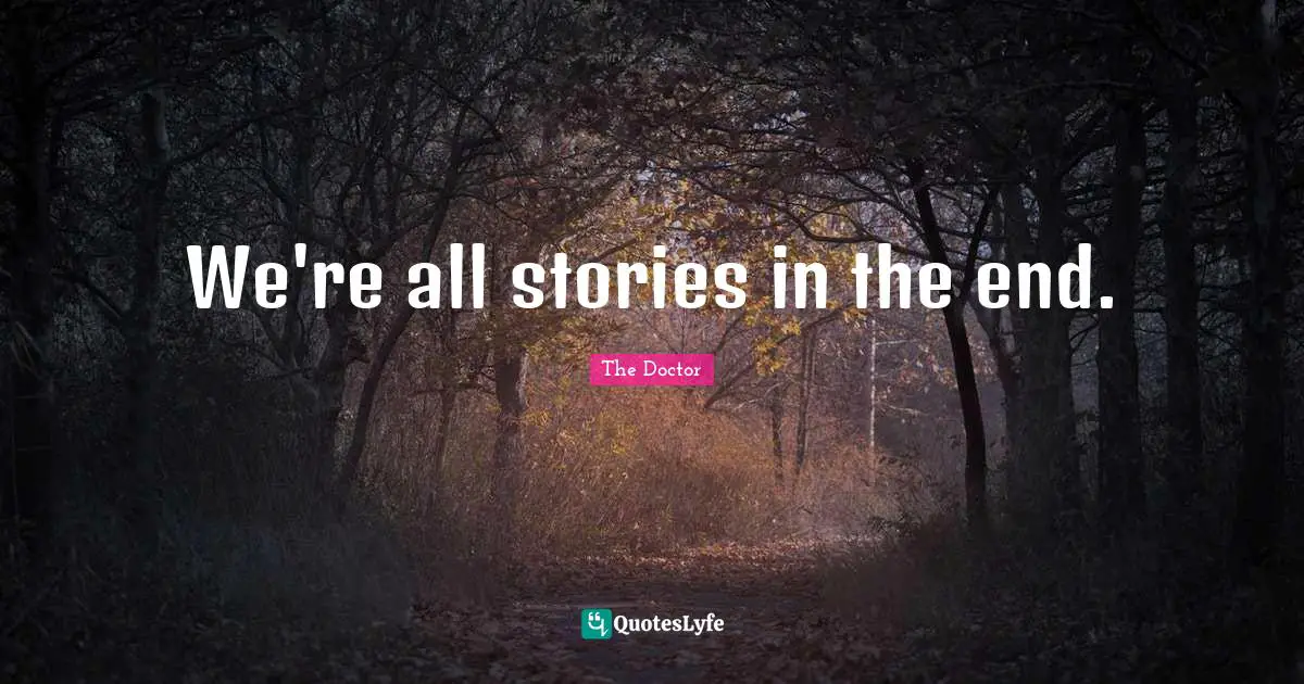 We're all stories in the end.